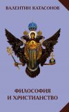 Книга Философия и христианство. Полемические заметки «непрофессионала» автора Валентин Катасонов