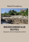 Книга Философия как наука. Двадцать пять потерянных веков автора Юрий Ротенфельд