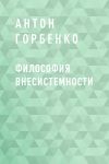 Книга Философия внесистемности автора Антон Горбенко