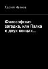 Книга Философская загадка, или Палка о двух концах… автора Сергей Иванов