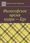Книга Философское время нуара – Ego автора Анна Атталь-Бушуева