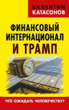 Книга Финансовый интернационал и Трамп. Что ожидать человечеству? автора Валентин Катасонов