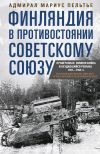 Книга Финляндия в противостоянии Советскому Союзу. Воспоминания военно-морского атташе Франции в Хельсинки и Москве автора Мариус Пельтье