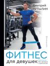 Книга Фитнес для девушек. Тело мечты без тренеров и диетологов автора Дмитрий Путылин