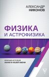 Книга Физика и астрофизика: краткая история науки в нашей жизни автора Александр Никонов