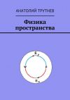 Книга Физика пространства автора Анатолий Трутнев