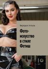 Книга Фото-искусство в стиле Фетиш автора Бертран Атталь