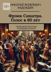 Книга Фрэнк Синатра. Голос в 80 лет. Маленькие рассказы о большом успехе автора Николай Надеждин