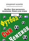 Книга Футбол. Как воспитать чемпиона. Книга для отцов. Часть I автора Владимир Назаров