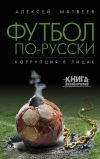 Книга Футбол по-русски. Коррупция в лицах автора Алексей Матвеев