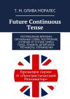 Книга Future Continuous Tense. Употребление времени, сигнальные слова, построение, отличие от Future Simple Tense, правила, шпаргалки-тренажеры, упражнения автора Т. Олива Моралес