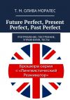 Книга Future Perfect, Present Perfect, Past Perfect. Употребление, построение, упражнения, тесты автора Т. Олива Моралес