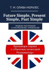 Книга Future Simple, Present Simple, Past Simple. Правила построения и употребления, упражнения автора Т. Олива Моралес