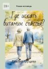 Книга Где искать витамин счастья? Роман-исповедь автора Татьяна Груздева