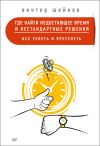 Книга Где найти недостающее время и нестандартные решения. Все успеть и преуспеть автора Виктор Шейнов