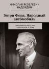 Книга Генри Форд. Народный автомобиль. Маленькие рассказы о большом успехе автора Николай Надеждин