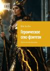 Книга Героическое секс-фэнтези. Эротические рассказы автора Юн Хи Ён