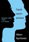 Книга Герой моего романа автора Айкен Куатбаева