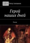 Книга Герой наших дней. Роман автора Петр Алешкин