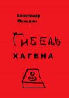 Книга Гибель Хагена автора Александр Михалин