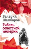 Книга Гибель советской империи автора Валерий Шамбаров