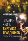 Книга Главная книга виртуоза праздников. Пособие для начинающих автора Юрий Шибанов