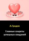 Книга Главные секреты успешных свиданий автора Альберт Градов