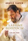 Книга Главные вопросы: о Боге, вере, жизни автора Андрей Ткачев