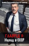 Книга Главред: Назад в СССР. Книга 3 автора Сергей Савинов