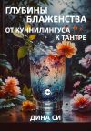 Книга Глубины блаженства – от куннилингуса к тантре! автора Дина Си
