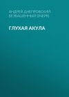 Книга Глухая акула автора Андрей Днепровский-Безбашенный (A.DNEPR)