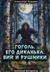 Книга Гоголь, его Диканька, Вий и рушники: архивные материалы автора Александр Андреев