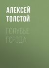 Книга Голубые города автора Алексей Толстой
