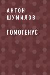 Книга Гомогенус автора Антон Шумилов