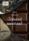 Книга Горький шоколад автора Ирина Маркова