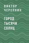 Книга Город тысячи солнц автора Виктор Черепнин