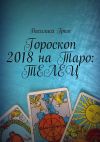 Книга Гороскоп 2018 на Таро: Телец автора Василиса Гром