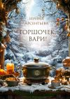 Книга Горшочек, вари! Новогодний гастрономический рассказ для любителей вкусной и не очень здоровой пищи автора Ирина Арсентьева