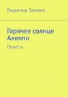 Книга Горячее солнце Алеппо. Повесть автора Владимир Зангиев