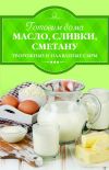 Книга Готовим дома масло, сливки, сметану, творожные и плавленые сыры автора Ирина Веремей