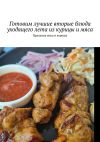 Книга Готовим лучшие вторые блюда уходящего лета из курицы и мяса. Праздник мяса и курицы автора Марина Аглоненко