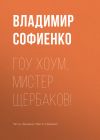 Книга Гоу хоум, мистер Щербаков! автора Владимир Софиенко