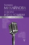 Книга Говори и будь услышан. За кулисами успешного выступления автора Екатерина Михайлова