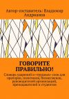 Книга Говорите правильно! Словарь ударений и «трудных» слов для ораторов, политиков, бизнесменов, руководителей организаций, преподавателей и студентов автора Владимир Андрианов