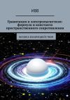 Книга Гравитация и электромагнетизм: формула и константа пространственного сопротивления. Физика взаимодействия автора ИВВ