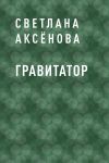Книга Гравитатор автора Светлана Аксёнова