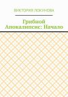 Книга Грибной Апокалипсис: Начало автора Виктория Локунова