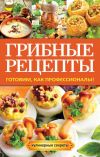 Книга Грибные рецепты. Готовим, как профессионалы! автора Анастасия Кривцова