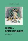 Книга Грибы – братья меньшие (сборник) автора Альберт Карышев