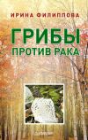 Книга Грибы против рака автора Ирина Филиппова